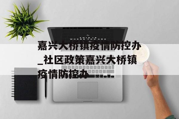 嘉兴大桥镇疫情防控办_社区政策嘉兴大桥镇疫情防控办